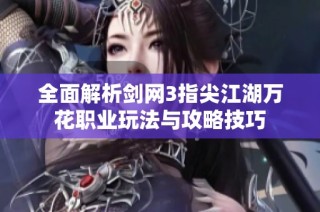全面解析剑网3指尖江湖万花职业玩法与攻略技巧