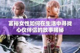 富裕女性如何在生活中寻找心仪伴侣的故事揭秘