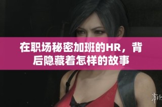 在职场秘密加班的HR，背后隐藏着怎样的故事