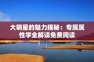 大明星的魅力揭秘：专属属性学全解读免费阅读