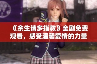 《余生请多指教》全剧免费观看，感受温馨爱情的力量