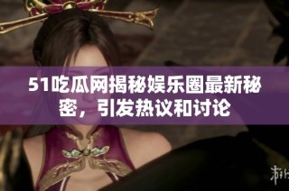 51吃瓜网揭秘娱乐圈最新秘密，引发热议和讨论