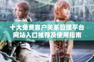 十大免费客户关系管理平台网站入口推荐及使用指南