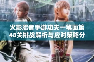 火影忍者手游功夫一笔画第48关挑战解析与应对策略分享