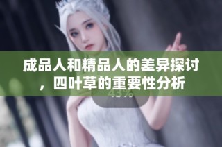 成品人和精品人的差异探讨，四叶草的重要性分析