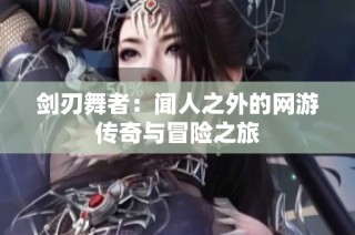剑刃舞者：闻人之外的网游传奇与冒险之旅