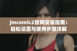 jmcomic2官网安装指南：轻松设置与使用步骤详解