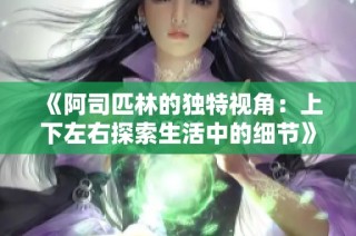 《阿司匹林的独特视角：上下左右探索生活中的细节》