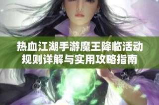 热血江湖手游魔王降临活动规则详解与实用攻略指南