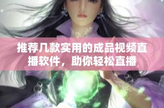 推荐几款实用的成品视频直播软件，助你轻松直播