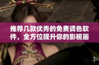 推荐几款优秀的免费调色软件，全方位提升你的影视画质体验