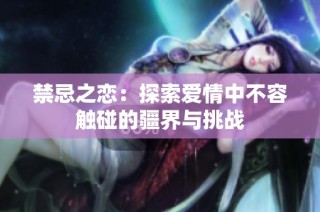 禁忌之恋：探索爱情中不容触碰的疆界与挑战