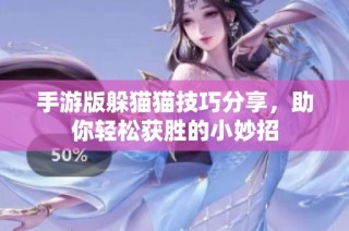 手游版躲猫猫技巧分享，助你轻松获胜的小妙招