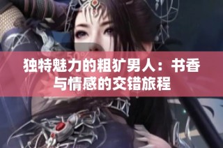 独特魅力的粗犷男人：书香与情感的交错旅程