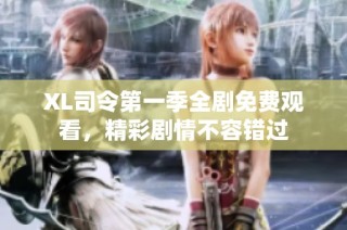 XL司令第一季全剧免费观看，精彩剧情不容错过