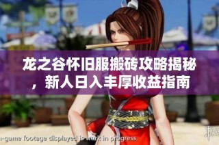 龙之谷怀旧服搬砖攻略揭秘，新人日入丰厚收益指南