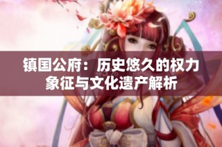 镇国公府：历史悠久的权力象征与文化遗产解析