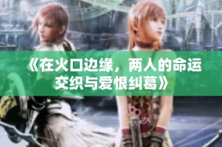 《在火口边缘，两人的命运交织与爱恨纠葛》