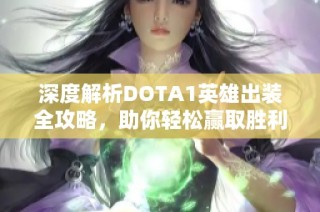 深度解析DOTA1英雄出装全攻略，助你轻松赢取胜利