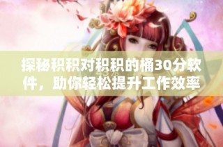 探秘积积对积积的桶30分软件，助你轻松提升工作效率