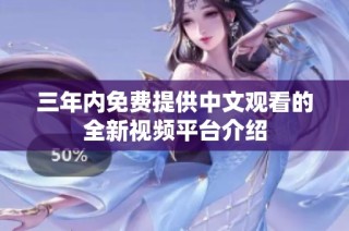 三年内免费提供中文观看的全新视频平台介绍
