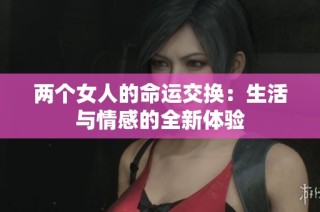 两个女人的命运交换：生活与情感的全新体验
