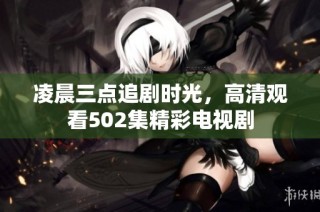 凌晨三点追剧时光，高清观看502集精彩电视剧