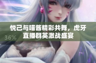 悦己与喵酱精彩共舞，虎牙直播群英激战盛宴
