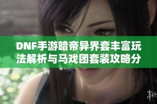 DNF手游暗帝异界套丰富玩法解析与马戏团套装攻略分享