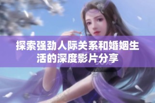 探索强劲人际关系和婚姻生活的深度影片分享