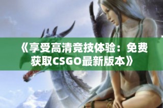 《享受高清竞技体验：免费获取CSGO最新版本》