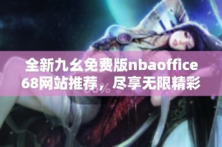 全新九幺免费版nbaoffice68网站推荐，尽享无限精彩篮球内容