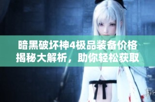 暗黑破坏神4极品装备价格揭秘大解析，助你轻松获取心仪装备