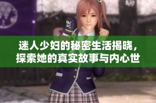 迷人少妇的秘密生活揭晓，探索她的真实故事与内心世界