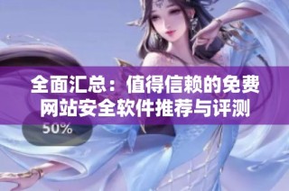 全面汇总：值得信赖的免费网站安全软件推荐与评测