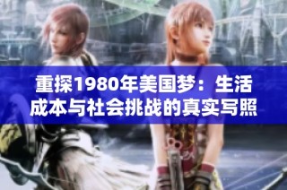 重探1980年美国梦：生活成本与社会挑战的真实写照