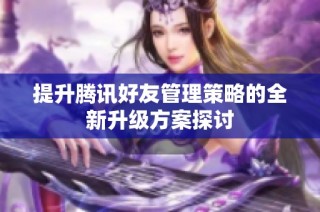 提升腾讯好友管理策略的全新升级方案探讨