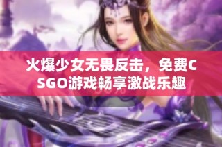 火爆少女无畏反击，免费CSGO游戏畅享激战乐趣