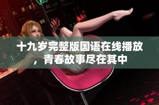 十九岁完整版国语在线播放，青春故事尽在其中