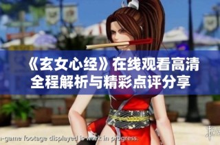 《玄女心经》在线观看高清全程解析与精彩点评分享