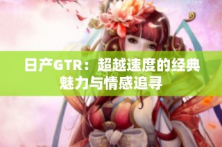 日产GTR：超越速度的经典魅力与情感追寻
