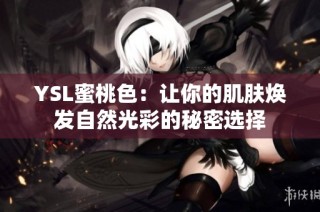 YSL蜜桃色：让你的肌肤焕发自然光彩的秘密选择
