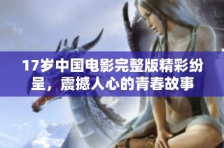 17岁中国电影完整版精彩纷呈，震撼人心的青春故事