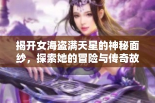 揭开女海盗满天星的神秘面纱，探索她的冒险与传奇故事