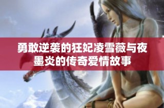 勇敢逆袭的狂妃凌雪薇与夜墨炎的传奇爱情故事