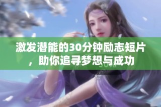激发潜能的30分钟励志短片，助你追寻梦想与成功