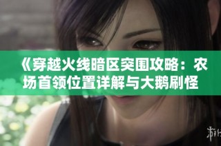 《穿越火线暗区突围攻略：农场首领位置详解与大鹅刷怪技巧》