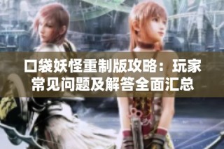 口袋妖怪重制版攻略：玩家常见问题及解答全面汇总