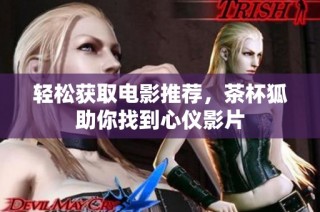 轻松获取电影推荐，茶杯狐助你找到心仪影片
