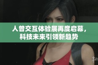 人曾交互体验展再度启幕，科技未来引领新趋势